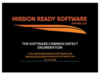 THE SOFTWARE COMMON DEFECT
ENUMERATION
HTTP://WWW.MISSIONREADYSOFTWARE.COM
ANN.NEUFELDER@MISSIONREADYSOFTWARE.COM
321-514-4659
 