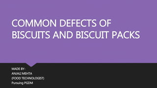 COMMON DEFECTS OF
BISCUITS AND BISCUIT PACKS
MADE BY-
ANJALI MEHTA
(FOOD TECHNOLOGIST)
Pursuing PGDM
 