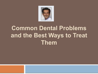 Common Dental Problems
and the Best Ways to Treat
Them
 