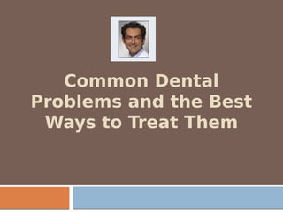 Common Dental
Problems and the Best
Ways to Treat Them
 