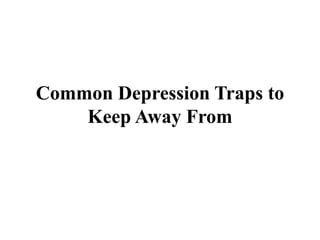 Common Depression Traps to
Keep Away From
 