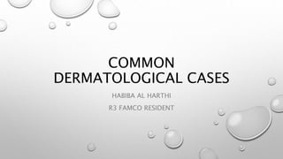 COMMON
DERMATOLOGICAL CASES
HABIBA AL HARTHI
R3 FAMCO RESIDENT
 