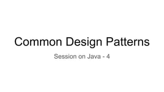 Common Design Patterns
Session on Java - 4
 