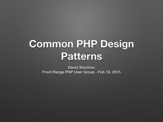 Common PHP Design
Patterns
David Stockton
Front Range PHP User Group - Feb 18, 2015
 