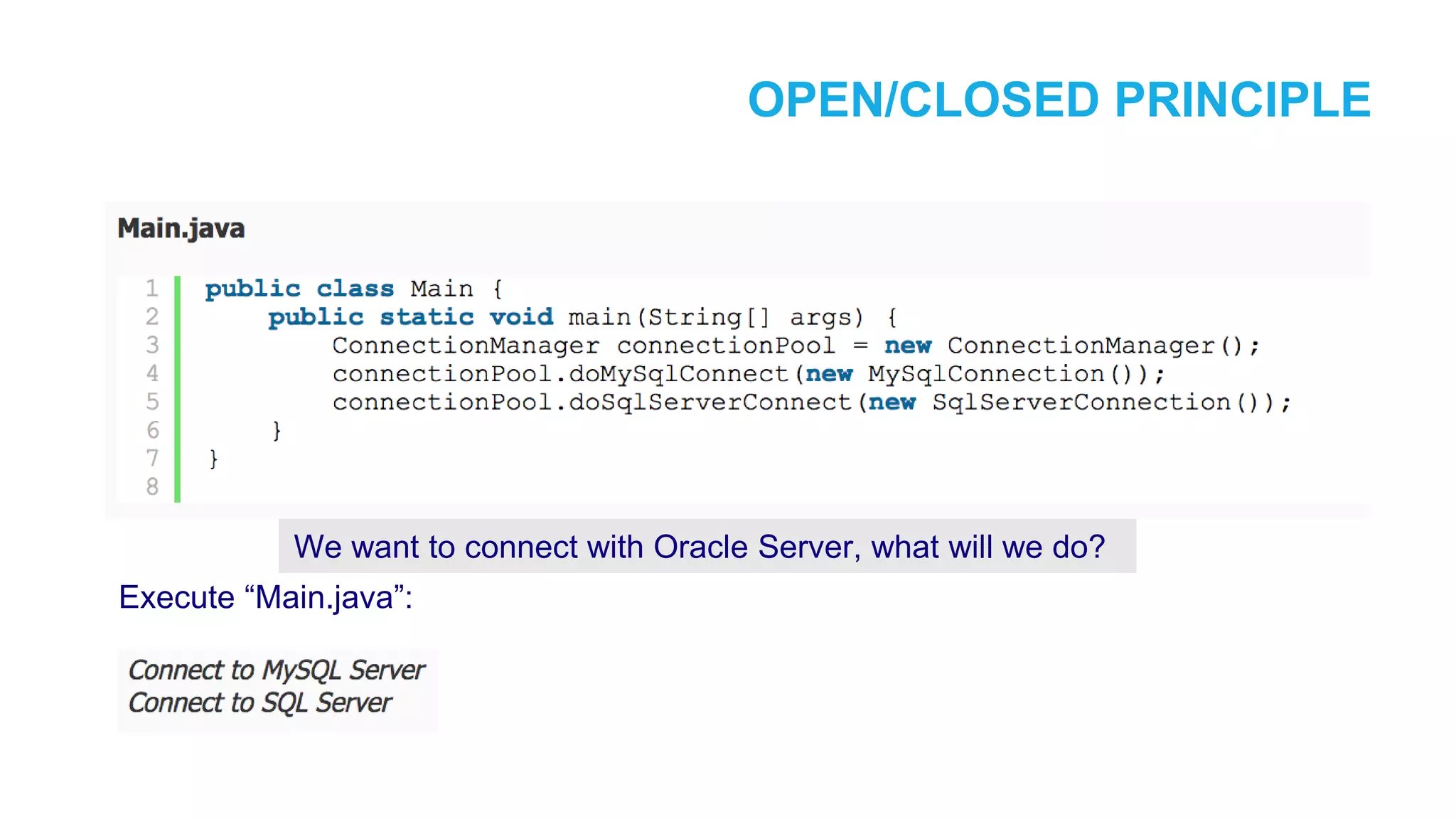 OPEN/CLOSED PRINCIPLE Execute “Main.java”: We want to connect with Oracle Server, what will we do? 