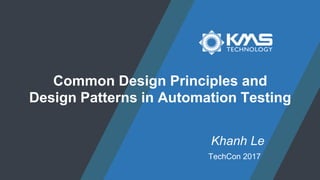 TechCon 2017
Khanh Le
Common Design Principles and
Design Patterns in Automation Testing
 