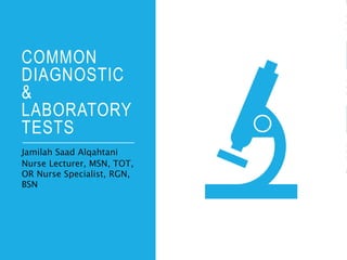 COMMON
DIAGNOSTIC
&
LABORATORY
TESTS
Jamilah Saad Alqahtani
Nurse Lecturer, MSN, TOT,
OR Nurse Specialist, RGN,
BSN
 