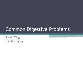 Common Digestive Problems
Ryann Ting
Camille Chong
 