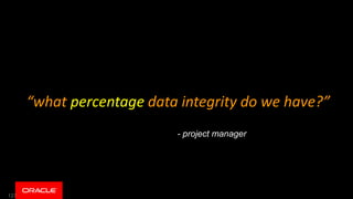 127
“what percentage data integrity do we have?”
- project manager
 