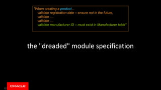 137
the "dreaded" module specification
"When creating a product...
validate registration date – ensure not in the future,
validate …
validate …
validate manufacturer ID – must exist in Manufacturer table"
 