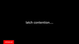 latch contention....
 