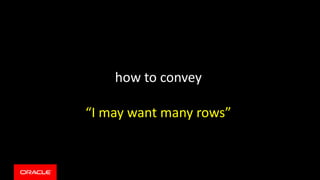 how to convey
“I may want many rows”
 
