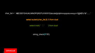 47
ABCDEFGHIJKLMNOPQRSTUVWXYZabcdefghijklmnopqrstuvwxyz+/!@#$%^&*......’
string_check('178')178
select substr(char_list,1,1) from dual
select instr( ' ', ' ') from dual
char_list = ‘
select substr(char_list,2,1) from dualselect substr(char_list,3,1) from dual
 