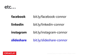 Copyright © 2018, Oracle and/or its affiliates. All rights reserved.
etc...
facebook bit.ly/facebook-connor
linkedin bit.ly/linkedin-connor
instagram bit.ly/instagram-connor
slideshare bit.ly/slideshare-connor
 