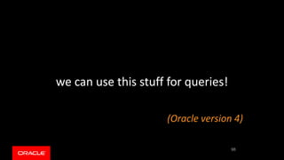 we can use this stuff for queries!
(Oracle version 4)
98
 
