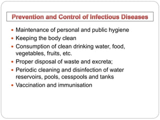  Maintenance of personal and public hygiene
 Keeping the body clean
 Consumption of clean drinking water, food,
vegetables, fruits, etc.
 Proper disposal of waste and excreta;
 Periodic cleaning and disinfection of water
reservoirs, pools, cesspools and tanks
 Vaccination and immunisation
 