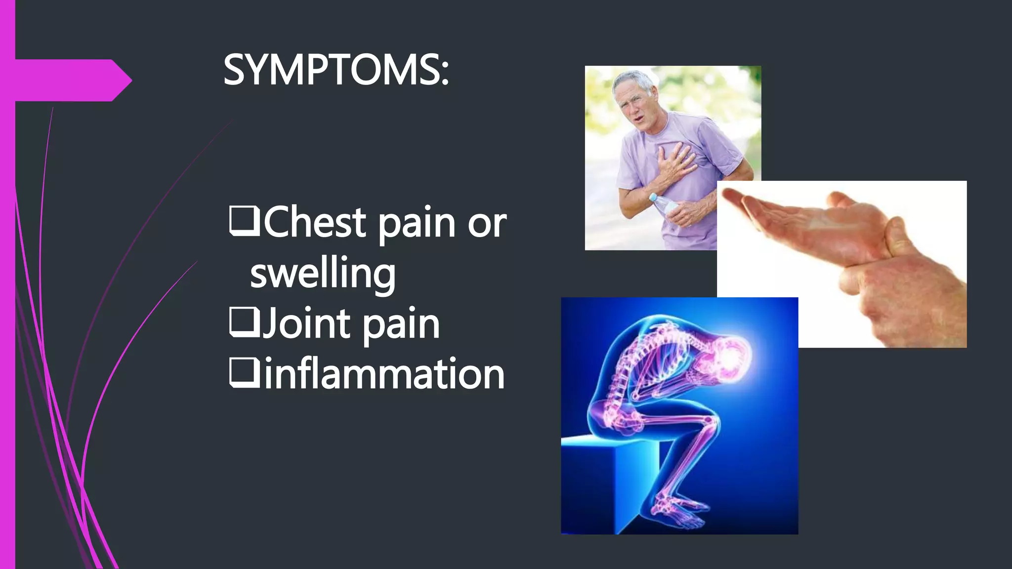 SYMPTOMS:
Chest pain or
swelling
Joint pain
inflammation
 