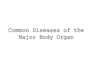 Common Diseases of the
Major Body Organ
 