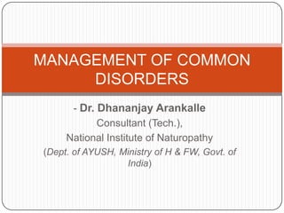 MANAGEMENT OF COMMON
     DISORDERS
      - Dr. Dhananjay Arankalle
            Consultant (Tech.),
     National Institute of Naturopathy
(Dept. of AYUSH, Ministry of H & FW, Govt. of
                  India)
 
