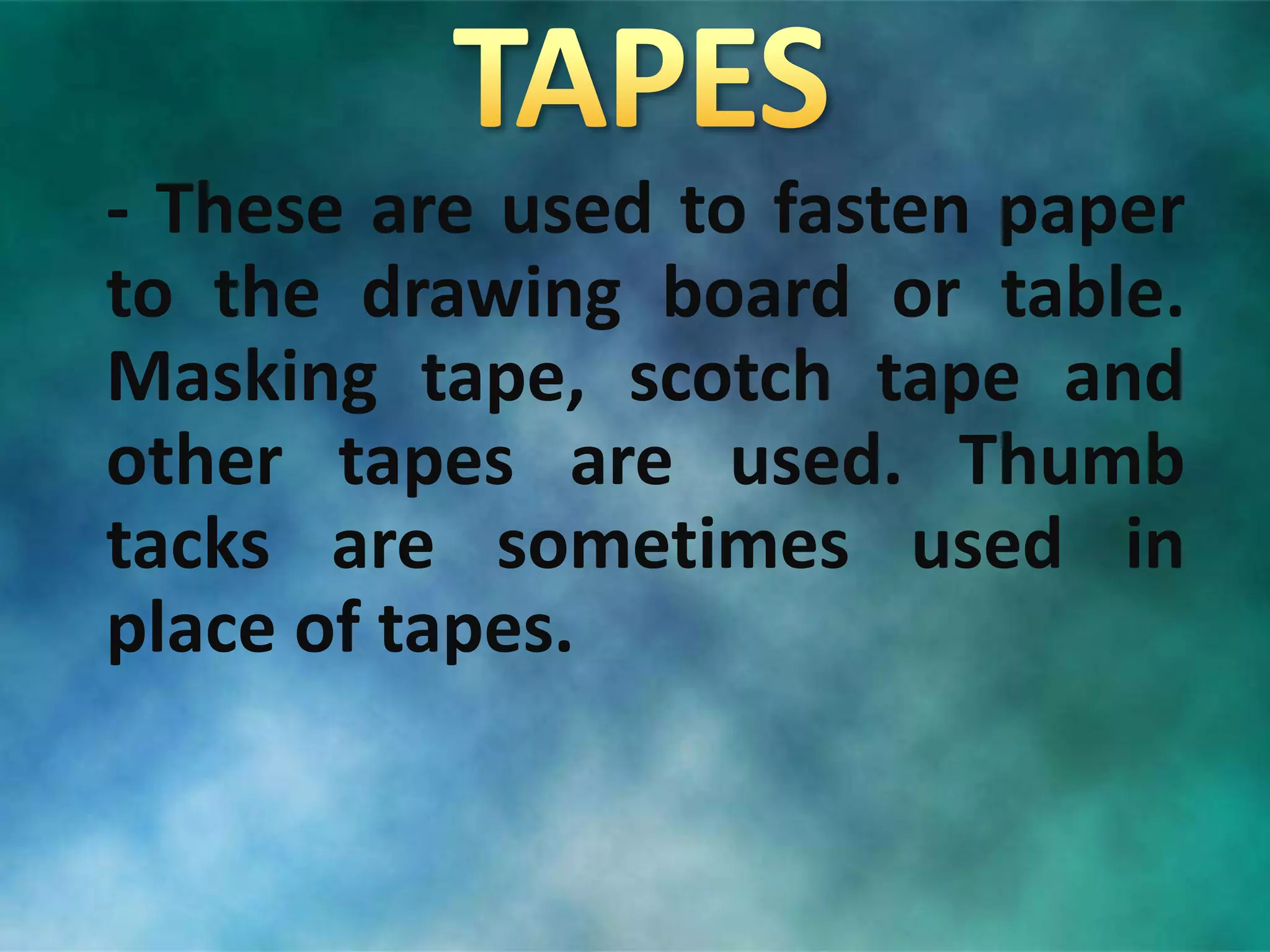- These are used to fasten paper
to the drawing board or table.
Masking tape, scotch tape and
other tapes are used. Thumb
tacks are sometimes used in
place of tapes.
 