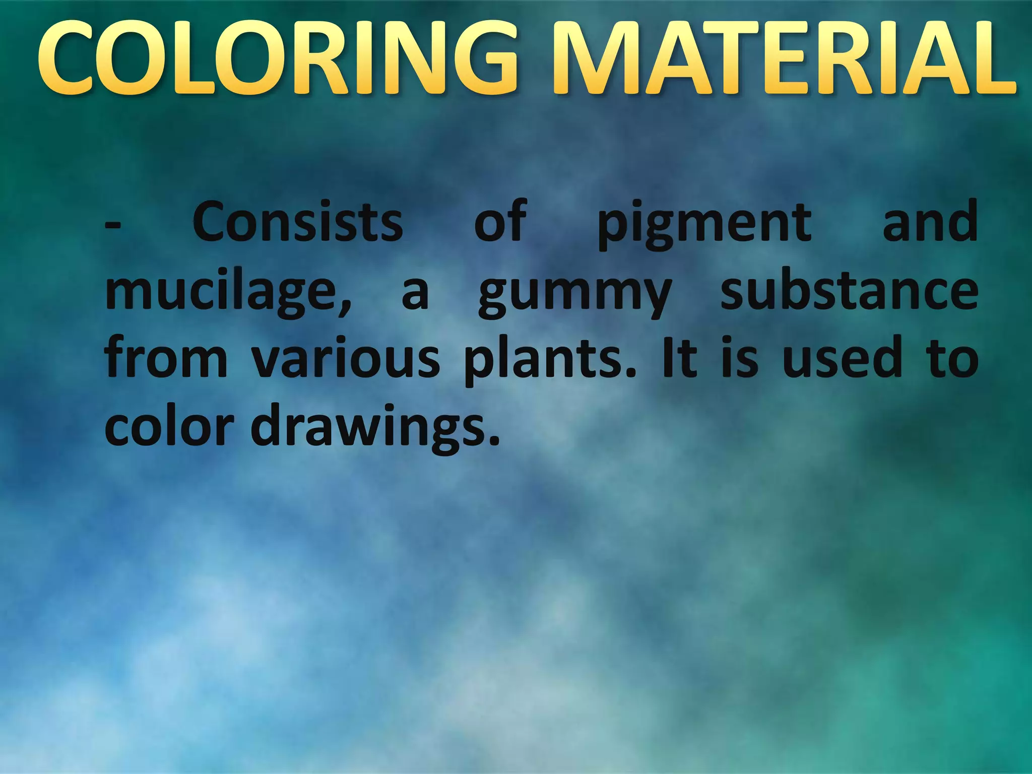 - Consists of pigment and
mucilage, a gummy substance
from various plants. It is used to
color drawings.
 