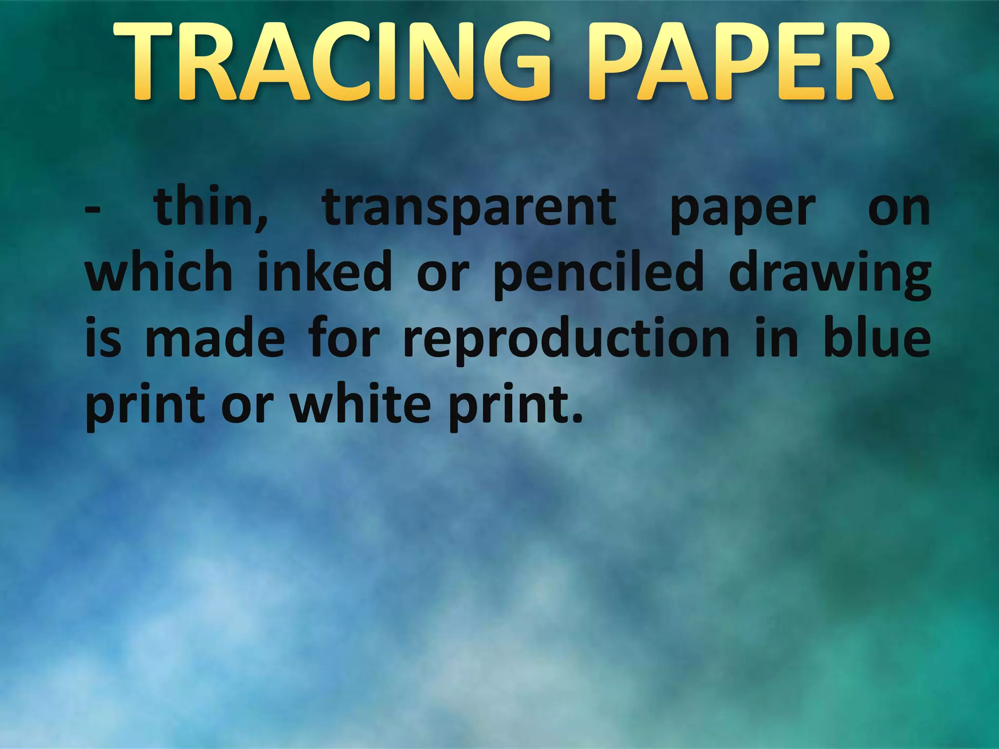 - thin, transparent paper on
which inked or penciled drawing
is made for reproduction in blue
print or white print.
 