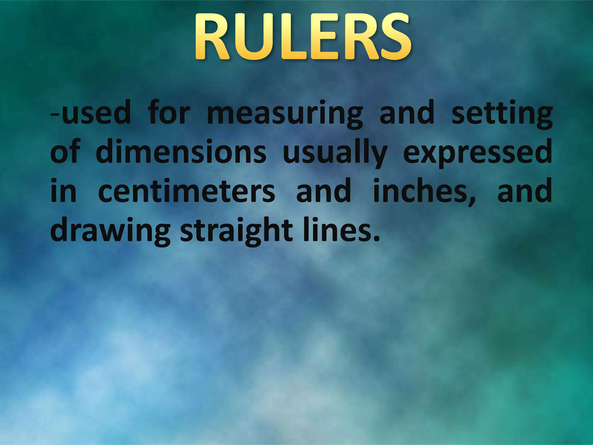 -used for measuring and setting
of dimensions usually expressed
in centimeters and inches, and
drawing straight lines.
 