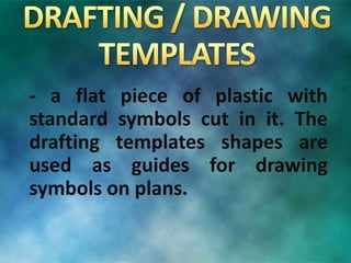 - a flat piece of plastic with
standard symbols cut in it. The
drafting templates shapes are
used as guides for drawing
symbols on plans.
 