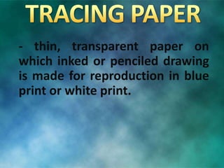 - thin, transparent paper on
which inked or penciled drawing
is made for reproduction in blue
print or white print.
 