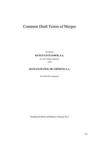 Common Draft Terms of Merger




                    BETWEEN

        BANCO SANTANDER, S.A.
              (as absorbing company)
                       AND



   BANCO ESPAÑOL DE CRÉDITO, S.A.


              (as absorbed company)




   Boadilla del Monte and Madrid, 9 January 2013




                                                   1/50
 
