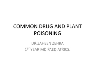COMMON DRUG AND PLANT
POISONING
DR.ZAHEEN ZEHRA
1ST YEAR MD PAEDIATRICS.
 