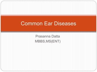 Prasanna Datta
MBBS,MS(ENT)
Common Ear Diseases
 