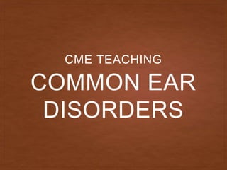 COMMON EAR
DISORDERS
CME TEACHING
 