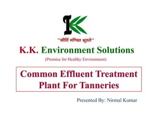 K.K. Environment Solutions
(Promise for Healthy Environment)
Presented By: Nirmal Kumar
 