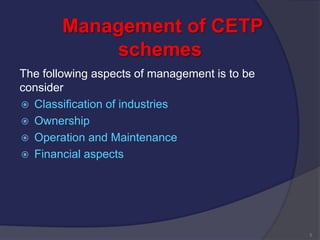 Management of CETP
schemes
The following aspects of management is to be
consider
 Classification of industries
 Ownership
 Operation and Maintenance
 Financial aspects
5
 