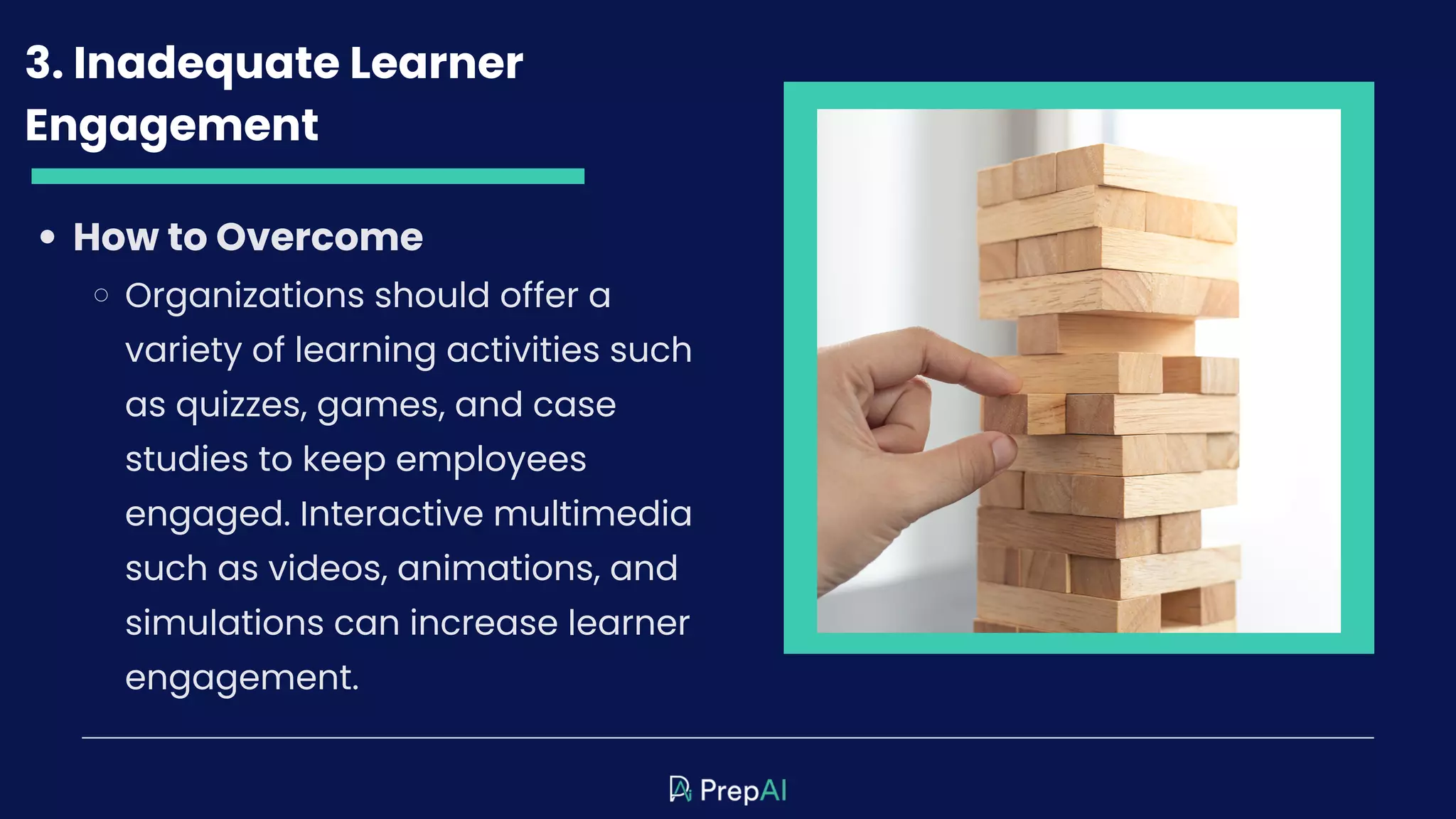 3. Inadequate Learner
Engagement
How to Overcome
Organizations should offer a
variety of learning activities such
as quizzes, games, and case
studies to keep employees
engaged. Interactive multimedia
such as videos, animations, and
simulations can increase learner
engagement.
 