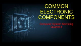 COMMON
ELECTRONIC
COMPONENTS
Computer System Servicing
Quarter 4
 