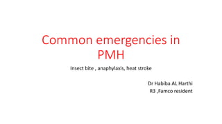 Common emergencies in
PMH
Insect bite , anaphylaxis, heat stroke
Dr Habiba AL Harthi
R3 ,Famco resident
 