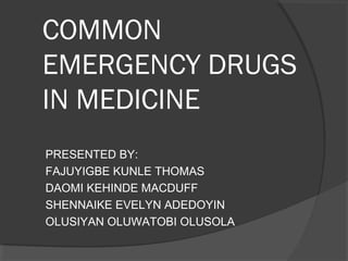 COMMON
EMERGENCY DRUGS
IN MEDICINE
PRESENTED BY:
FAJUYIGBE KUNLE THOMAS
DAOMI KEHINDE MACDUFF
SHENNAIKE EVELYN ADEDOYIN
OLUSIYAN OLUWATOBI OLUSOLA
 