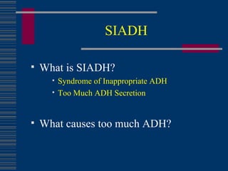 SIADH What is SIADH? Syndrome of Inappropriate ADH Too Much ADH Secretion What causes too much ADH? 