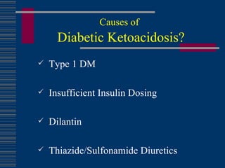 Causes of   Diabetic Ketoacidosis? Type 1 DM Insufficient Insulin Dosing Dilantin Thiazide/Sulfonamide Diuretics 