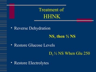 Treatment of   HHNK Reverse Dehydration NS, then ½ NS Restore Glucose Levels D 5  ½ NS When Glu 250 Restore Electrolytes 