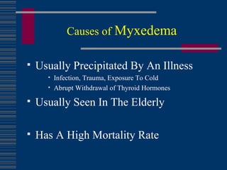 Causes of   Myxedema Usually Precipitated By An Illness Infection, Trauma, Exposure To Cold Abrupt Withdrawal of Thyroid Hormones Usually Seen In The Elderly Has A High Mortality Rate 