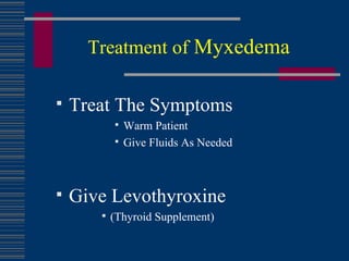 Treatment of  Myxedema Treat The Symptoms Warm Patient Give Fluids As Needed Give Levothyroxine (Thyroid Supplement) 