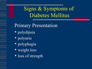 Signs & Symptoms of  Diabetes Mellitus Primary Presentation polydipsia polyuria polyphagia weight loss loss of strength 