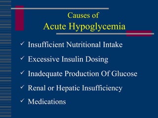 Causes of   Acute Hypoglycemia Insufficient Nutritional Intake Excessive Insulin Dosing Inadequate Production Of Glucose Renal or Hepatic Insufficiency Medications 