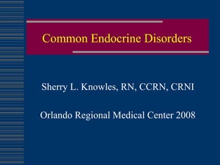 Common Endocrine Disorders Sherry L. Knowles, RN, CCRN, CRNI Orlando Regional Medical Center 2008 