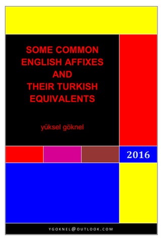 2016
SOME COMMON
ENGLISH AFFIXES
AND
THEIR TURKISH
EQUIVALENTS
yüksel göknel
Y G O K N E L @ O U T L O O K . C O M
 