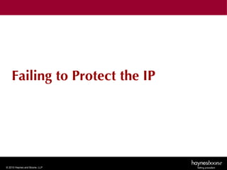Failing to Protect the IP




© 2010 Haynes and Boone, LLP
 