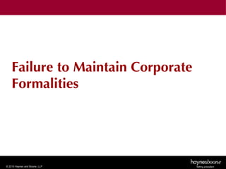 Failure to Maintain Corporate
    Formalities




© 2010 Haynes and Boone, LLP
 